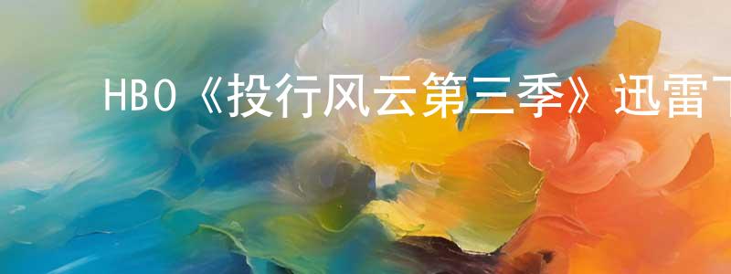 ﻿曹华益的网络影视资源,﻿HBO《投行风云第三季》迅雷下载/在线观看/百度云-都市/情感-美剧天堂